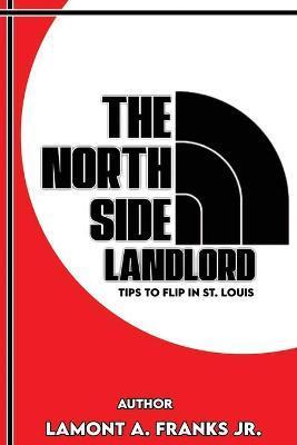 The North Side Landlord: Tips To Flip In St. Louis - Lamont A. Franks
