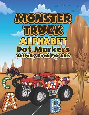 Monster Truck Alphabet Dot markers activity book for kids: My First Learn Dot Markers and Alphabet Monster Truck Activity coloring book for kids ... T - Atchmrodrig Publication