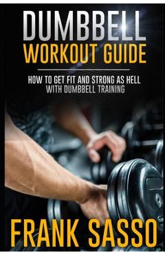 Coperta cărții 'Dumbbell Workout Guide: How To Get Fit And Strong As Hell With Dumbbell Training - Frank Sasso'
