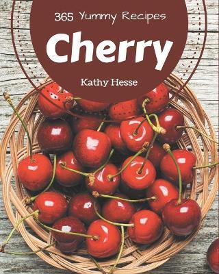 365 Yummy Cherry Recipes: From The Yummy Cherry Cookbook To The Table - Kathy Hesse