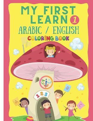 My First Learn 1: Arabic English Coloring Book For Kids / Bilingual children's books contain alphabets, words, numbers, colors, and funn - Arabic English Book