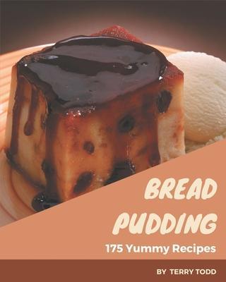 175 Yummy Bread Pudding Recipes: A Yummy Bread Pudding Cookbook You Won't be Able to Put Down - Terry Todd