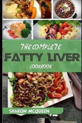 Coperta cărții 'The Complete Fatty Liver Cookbook: Most Powerful Recipes to Avert Fatty Liver & Lose Weight Fast - Sharon Mcqueen'