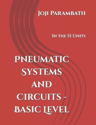 Pneumatic Systems and Circuits - Basic Level: In the SI Units - Joji Parambath