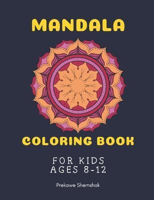 Mandala Coloring Book for Kids Ages 8-12: Mandala Coloring Book for Kids travel and relaxation - A perfect birthday gift for children ages 8, 9, 10, 1 - Prekawe Shemshak