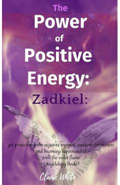 Coperta cărții 'The Power of Positive Energy: Zadkiel: : get protection from negative energies, awakens forgiveness and becoming'