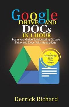 Poza produsului Google Drive And Docs In 1 Hour: Beginners Guide to Mastering Google Drive and Docs with Illustrations - Derrick Richard