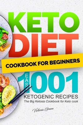 Keto Diet Cookbook for Beginners - Easy 1001 Ketogenic Recipes: The Big Ketosis Cookbook for Keto cook - Victoria Green