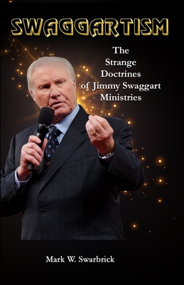 Swaggartism: The Strange Doctrines of Jimmy Swaggart Ministries - Mark William Swarbrick