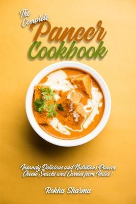 The Complete Paneer Cookbook: Insanely Delicious and Nutritious Paneer Cheese Snacks and Curries from India! - Rekha Sharma