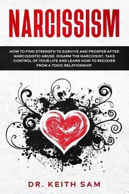 Narcissism: How to find strength to survive and prosper after narcissistic abuse. Disarm the Narcissist, take control of your life - Keith Sam