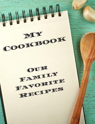 My Cookbook Our Family Favorite Recipes: An easy way to create your very own recipe cookbook with your favorite created recipes an 8.5