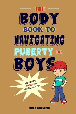 The Body Book to Navigating Puberty for Boys: A Boy's Guide to Growing Up and What they Can Expect - Sheila Rosenberg