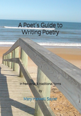 A Poet's Guide to Writing Poetry: in free verse & traditional forms - Mary Harwell Sayler