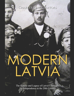 Modern Latvia: The History and Legacy of Latvia's Struggle for Independence in the 20th Century - Charles River
