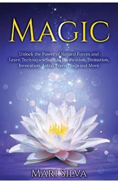 Coperta cărții 'Magic: Unlock the Power of Natural Forces and Learn Techniques Such as Purification, Divination, Invocation, Astral'