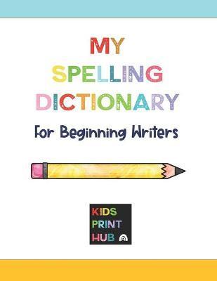 My Spelling Dictionary: for Beginning Writers - Kids Print Hub