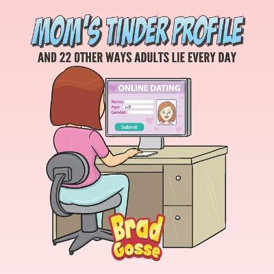 Moms Tinder Profile: And 22 Other Ways Adults Lie Every Day - Brad Gosse
