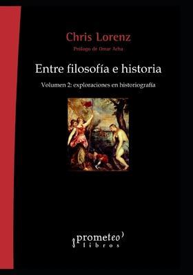 Entre filosofía e historia: Volumen 2: exploraciones en historiografía - Omar Acha