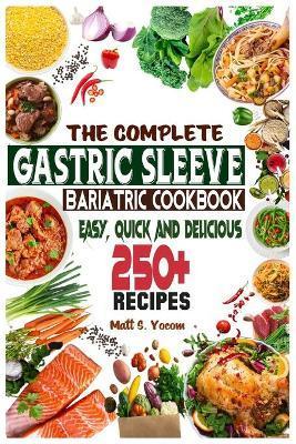 The Complete Gastric Sleeve Bariatric Cookbook: Quick and Easy; Essential Healthy Recipe Guideline for Gastric Bariatric Bypass surgery Within 250+ Me - Matt S. Yocom
