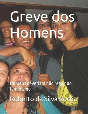 Greve dos Homens: Homens deveriam não reagir ao feminismo - Roberto Da Silva Rocha Msc
