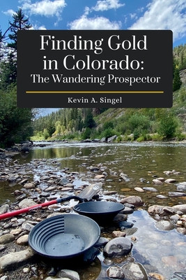 Finding Gold in Colorado: The Wandering Prospector: Gold Prospecting Sites Across Colorado - Laura A. Hoeppner