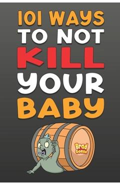 Coperta cărții '101 Ways To NOT Kill Your Baby: Cautionary tales for new parents - Brad Gosse'