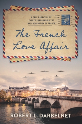 The French Love Affair: A true narrative of events surrounding the Nazi occupation of France... - Robert L. Darbelnet