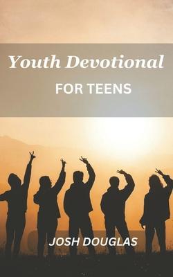 Youth Devotional For Teens: A Journey Of Self-Discovery And Spiritual Enlightenment For Young Adults - Josh Douglas