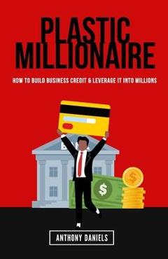 Poza produsului Plastic Millionaire: How to Build Business Credit & Leverage It Into Millions - Anthony Daniels