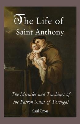 Coperta cărții 'The Life of Saint Anthony: The Miracles and Teachings of the Patron Saint of Portugal - Saul Cross'