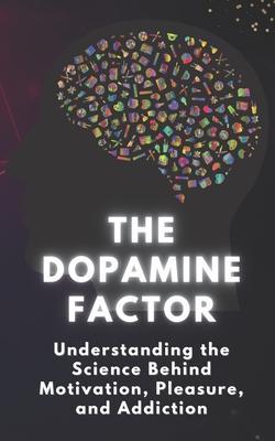 The Dopamine Factor: Understanding the Science Behind Motivation, Pleasure, and Addiction - Eb0 0kz