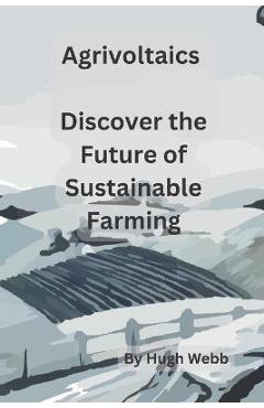 Coperta cărții 'Agrivoltaics - Discover the Future of Sustainable Farming - Hugh Webb'