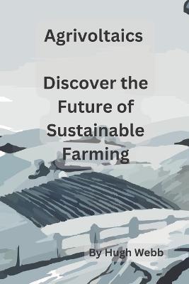 Agrivoltaics - Discover the Future of Sustainable Farming - Hugh Webb