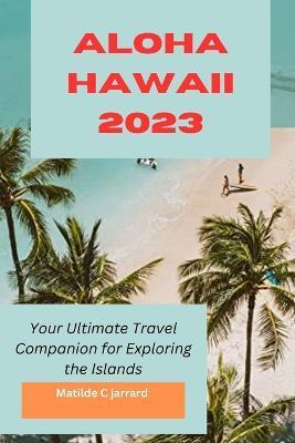 Aloha Hawaii 2023: Your Ultimate Travel Companion for Exploring the Islands - Matilde C. Jarrard