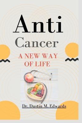 Anti-cancer: A New Way Of Life - Dustin M. Edwards