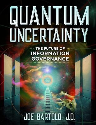 Quantum Uncertainty: The Future of Information Governance - Joe Bartolo Jd