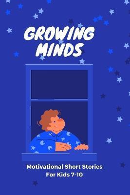Coperta cărții 'GROWING MIND- Motivational Short Stories for Kids 7-10: Inspiring Short Stories for Kids aged 7-10 - Emily R. Rosewood'