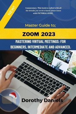 Zoom: Mastering Virtual Meetings: A comprehensive guide to using Zoom. - Dorothy Daniels