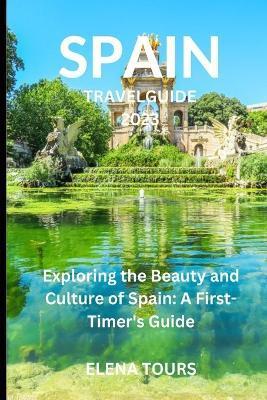 Spain Travel Guide 2023: Exploring the Beauty and Culture of Spain: A First-Timer Guide - Elena Tours