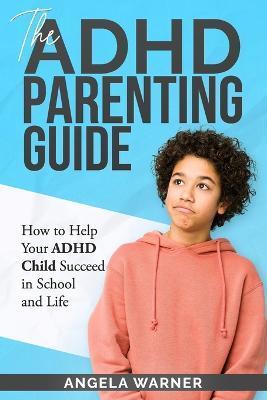 The Complete Guide To ADHD Parenting: How to Parent a Child with ADHD - Strategies for Success - Angela Warner