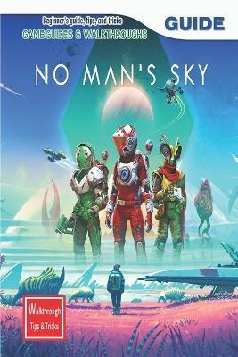 No Man's Sky: The Complete Guide & Walkthrough with Tips &Tricks - Nicklas D Olsen