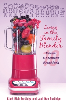Living in the Family Blender: 10 Principles of a Successful Blended Family - Clark Rich Burbidge