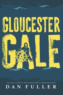 Gloucester Gale: The True Story of the Swordfishing Schooner Dorcas - Dan Fuller