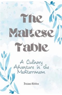 Coperta cărții 'The Maltese Table: A Culinary Adventure in the Mediterranean - Triciani Kitchen'