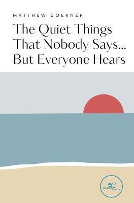 The Quiet Things That Nobody Says... But Everyone Hears - Matthew Doerner