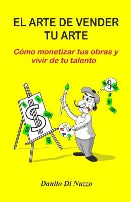 El arte de vender tu arte: Cómo monetizar tus obras y vivir de tu talento - Danilo Di Nuzzo