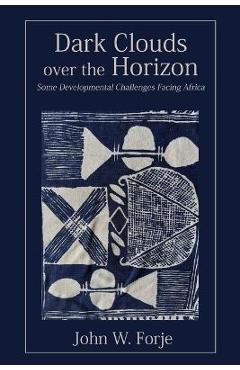 Coperta cărții 'Dark Clouds on the Horizon: Some Developmental Challenges Facing Africa - John W. Forje'