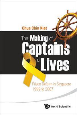 Making of Captains of Lives, The: Prison Reform in Singapore: 1999 to 2007 - Chin Kiat Chua