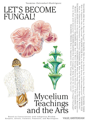 Let's Become Fungal!: Mycelium Teachings and the Arts: Based on Conversations with Indigenous Wisdom Keepers, Artists, Curators, Feminists a - Yasmine Ostendorf-rodríguez